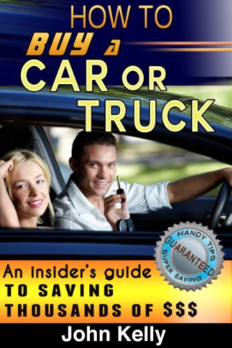 How To Buy A Car Or Truck: An Insider's Guide To Saving Thousands Of Dollars