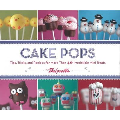 Cake Pops: Tips, Tricks, and Recipes for More Than 40 Irresistible Mini Treats