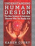 Understanding Human Design: The New Science of Astrology: Discover Who You Really Are by Karen Curry