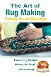 The Art of Rug Making - Learning How to Make Rugs (Learning Series Book 1) by Dueep Jyot Singh, John Davidson