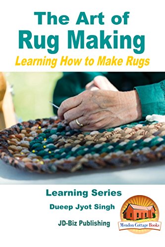 The Art of Rug Making - Learning How to Make Rugs (Learning Series Book 1) by Dueep Jyot Singh