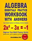 Algebra Essentials Practice Workbook with Answers:  Linear & Quadratic Equations, Cross Multiplying, and Systems of Equations: Improve Your Math Fluency Series