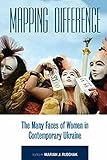 Mapping Difference: The Many Faces of Women in Contemporary Ukraine by Marian J. Rubchak