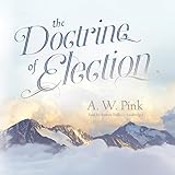 The Doctrine of Election by A. W. Pink, Andrew Reilly