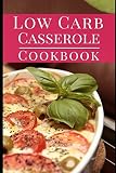 Low Carb Casserole Cookbook: Delicious Fat Burning Low Carb Casserole One Pot Recipes You Can Easily Low Carb Casserole Cookbook: Delicious Fat Burning Low Carb Casserole One Pot Recipes You Can Easily