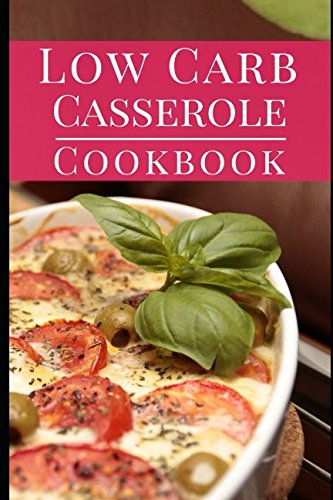 Low Carb Casserole Cookbook: Delicious Fat Burning Low Carb Casserole One Pot Recipes You Can Easily Low Carb Casserole Cookbook: Delicious Fat Burning Low Carb Casserole One Pot Recipes You Can Easily