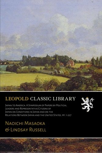 Japan to America: A Symposium of Papers by Political Leaders and Representative Citizens of Japan on by Naoichi Masaoka