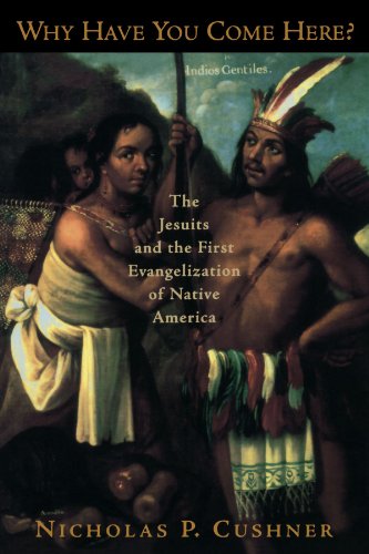 Why Have You Come Here?: The Jesuits and the First Evangelization of Native America by Nicholas P. Cushner
