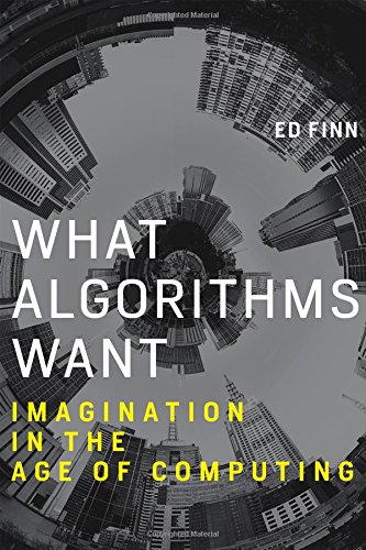 What Algorithms Want: Imagination in the Age of Computing (MIT Press), by Ed Finn What Algorithms Want: Imagination in the Age of Computing (MIT Press), by Ed Finn