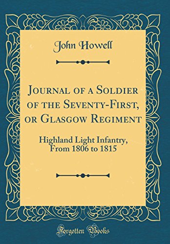 Journal of a Soldier of the Seventy-First, or Glasgow Regiment: Highland Light Infantry, From 1806 t by John Howell
