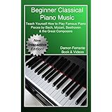 Beginner Classical Piano Music: Teach Yourself How to Play Famous Piano Pieces by Bach, Mozart, Beethoven &amp; the Great Composers (Book, Streaming Videos &amp; MP3 Audio)