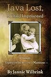JAVA LOST, A Child Imprisoned: Eighteen Inches on a Mattress by Jannie Wilbrink