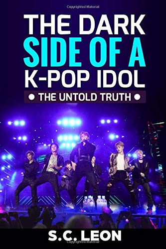 The Dark Side Of A K Pop Idol The Untold Truth Leon S C 9781699670040 Amazon Com Books
