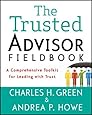 The Trusted Advisor Fieldbook: A Comprehensive Toolkit for Leading with Trust [Paperback] [2011] (Author) Charles H. Green, Andrea P. Howe