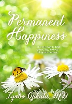 PERMANENT HAPPINESS: The only way to find peace, joy and your life-given purpose by [Ojikutu MD, Iyabo]