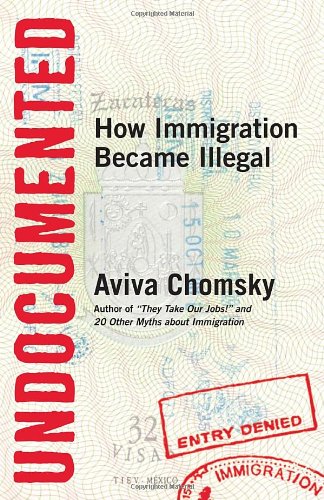 Undocumented: How Immigration Became Illegal, by Aviva Chomsky