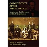 Colonization After Emancipation: Lincoln and the Movement for Black Resettlement