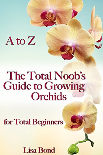 A To Z The Total Noobs Guide To Growing Orchids For Total Beginners -