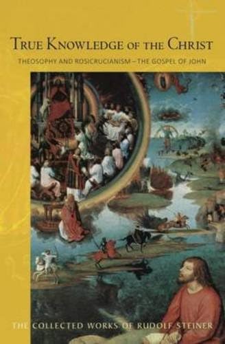 True Knowledge of the Christ: Theosophy and Rosicrucianism―the Gospel of John (CW 100) (Volume 100) (The Collected Works of Rudolf Steiner)