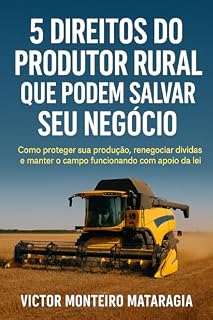 Livro 5 Direitos do Produtor Rural que Podem Salvar seu Negócio: Como proteger sua produção, renegociar dívidas e manter o campo funcionando com apoio da lei
