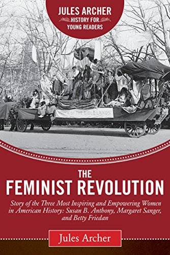 The Feminist Revolution: A Story of the Three Most Inspiring and Empowering Women in American History: Susan B. Anthony, Margaret Sanger, and Betty Friedan (Jules Archer History for Young Readers)