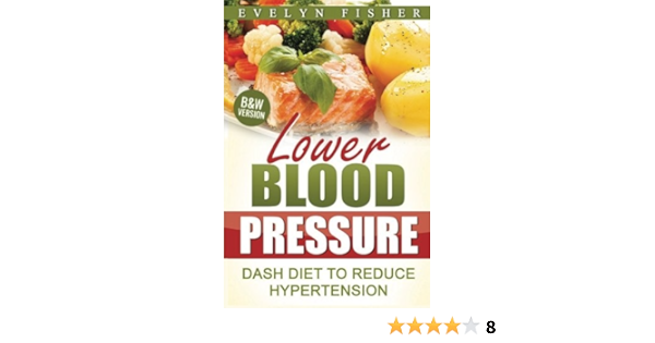 Lower Blood Pressure Dash Diet To Reduce Hypertension B W Version Fisher Evelyn 9781543045581 Amazon Com Books