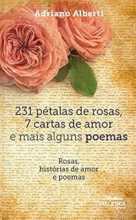 Livro 231 pétalas de rosas, 7 cartas de amor e mais alguns poemas: rosas, histórias de amor e poemas