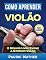 Livro Como Aprender Violão: O Melhor Livro Ensine A Si Mesmo Violão