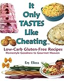 It Only Tastes Like Cheating: Low-Carb Gluten-Free Recipes, Homestyle Goodness to Gourmet Heaven (Volume 1)