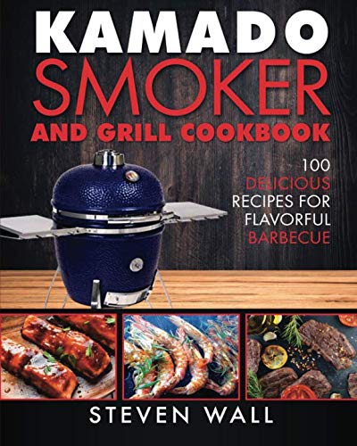 Kamado Smoker and Grill Cookbook: 100 Delicious Recipes for Flavorful Barbecue Kamado Smoker and Grill Cookbook: 100 Delicious Recipes for Flavorful Barbecue