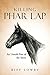 Killing Phar Lap: An Untold Part of the Story by Biff Lowry