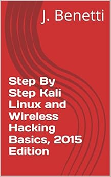 Step By Step Kali Linux and Wireless Hacking Basics, 2015 Edition by [Benetti, J.]