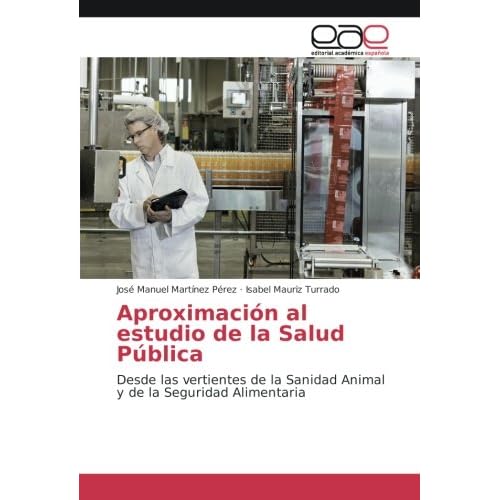Aproximación al estudio de la Salud Pública: Desde las vertientes de la Sanidad Animal y de la Seguridad Alimentaria Aproximación al estudio de la Salud Pública: Desde las vertientes de la Sanidad Animal y de la Seguridad Alimentaria