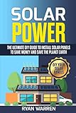 Solar Power: The Ultimate DIY Guide to Install Solar Panels to Save Money and Save the Planet Earth