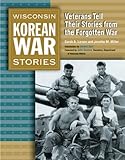 Wisconsin Korean War Stories: Veterans Tell Their Stories from the Forgotten War by Sarah Larsen, Jennifer M. Miller