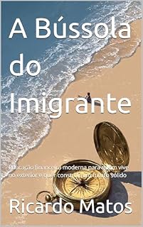 Livro A Bússola do Imigrante: Educação financeira moderna para quem vive no exterior e quer construir um futuro sólido