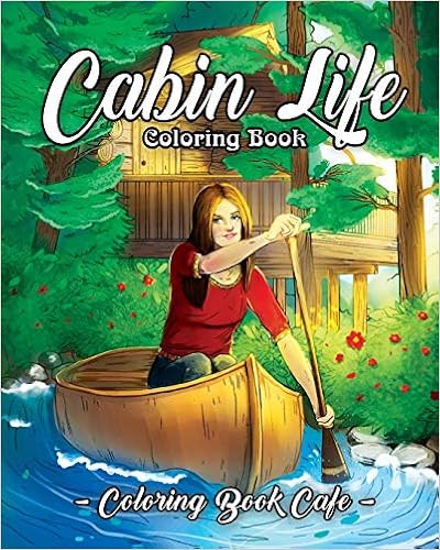 Cabin Life Coloring Book: An Adult Coloring Book Featuring Relaxing Cabin Vacation Scenes, Majestic Mountains and Beautiful Wildlife Designs, by Coloring Book Cafe Cabin Life Coloring Book: An Adult Coloring Book Featuring Relaxing Cabin Vacation Scenes, Majestic Mountains and Beautiful Wildlife Designs, by Coloring Book Cafe