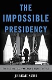Jeremi Suri, "Impossible Presidency: The Rise and Fall of America’s Highest Office" (Basic Books, 2017)