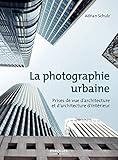 La photographie urbaine: Prises de vue d'architecture et d'architecture d'intérieur (EYROLLES) (French Edition) by 