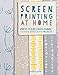 Screen Printing At Home: Print Your Own Fabric to Make Simple Sewn Projects by Karen Lewis