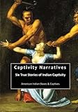 Captivity Narratives: Six True Stories of Indian Captivity (American Indian Slaves & Captives) by James E Seaver, Mrs Mary Rowlandson