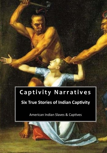 Captivity Narratives: Six True Stories of Indian Captivity (American Indian Slaves & Captives) by James E Seaver, Mrs Mary Rowlandson, Col James Smith, Francesco Giuseppe Bressani