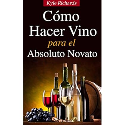Cómo Hacer Vino, Para El Absoluto Novato Cómo Hacer Vino, Para El Absoluto Novato