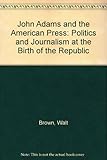 Image de John Adams and the American Press: Politics and Journalism at the Birth of the Republic