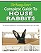 The Bunny Lover's Complete Guide To House Rabbits: The Ultimate Handbook for Successfully Living Indoors with a Pet Rabbit by 