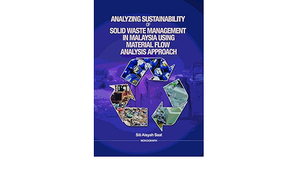 Analyzing Sustainability Of Solid Waste Management In Malaysia Using Material Flow Analysis Approach Siti Aisyah Saat Siti Aisyah Saat 9789670524542 Amazon Com Books