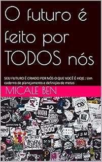 Livro O futuro é feito por TODOS nós: SEU FUTURO É CRIADO POR NÓS O QUE VOCÊ É HOJE.: Um caderno de planejamento e definição de metas