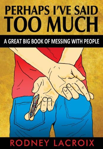 Perhaps I've Said Too Much: A Great Big Book of Messing with People