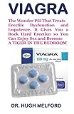 Viagra: The Wonder Pill That Treats Erectile Dysfunction and Impotence. It Gives You a Rock Hard Erection So You Can Enjoy Sex and BECOME A TIGER IN THE BEDROOM