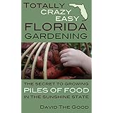Totally Crazy Easy Florida Gardening: The Secret to Growing Piles of Food in the Sunshine State
